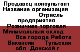 Продавец-консультант › Название организации ­ Tom Tailor › Отрасль предприятия ­ Розничная торговля › Минимальный оклад ­ 25 000 - Все города Работа » Вакансии   . Тульская обл.,Донской г.